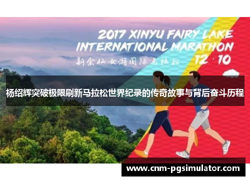 杨绍辉突破极限刷新马拉松世界纪录的传奇故事与背后奋斗历程