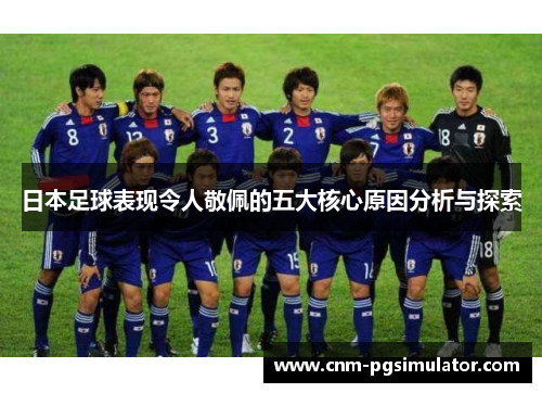 日本足球表现令人敬佩的五大核心原因分析与探索