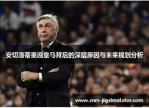 安切洛蒂重返皇马背后的深层原因与未来规划分析