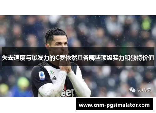 失去速度与爆发力的C罗依然具备哪些顶级实力和独特价值