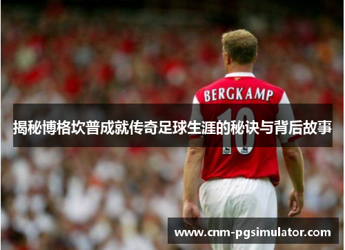 揭秘博格坎普成就传奇足球生涯的秘诀与背后故事
