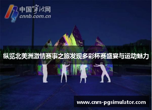 纵览北美洲激情赛事之旅发现多彩杯赛盛宴与运动魅力