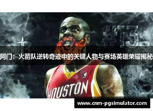 阿门：火箭队逆转奇迹中的关键人物与赛场英雄荣耀揭秘