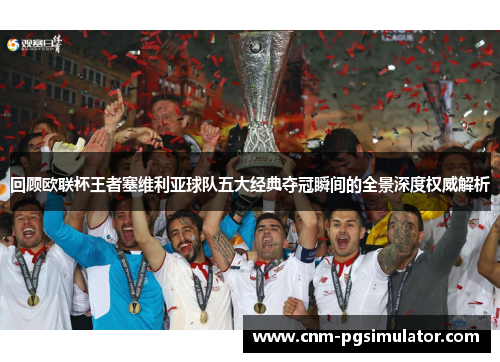 回顾欧联杯王者塞维利亚球队五大经典夺冠瞬间的全景深度权威解析