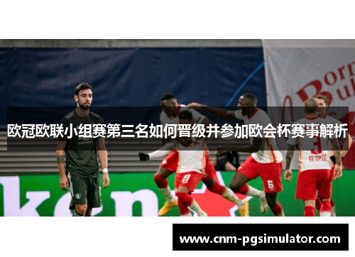 欧冠欧联小组赛第三名如何晋级并参加欧会杯赛事解析