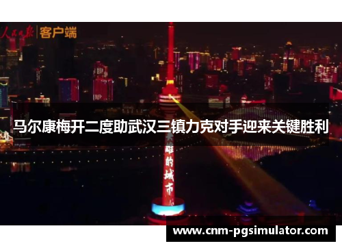 马尔康梅开二度助武汉三镇力克对手迎来关键胜利