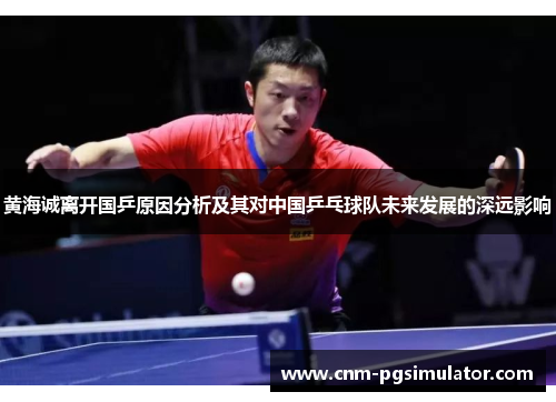 黄海诚离开国乒原因分析及其对中国乒乓球队未来发展的深远影响