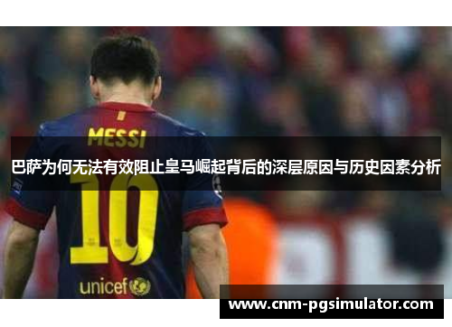 巴萨为何无法有效阻止皇马崛起背后的深层原因与历史因素分析