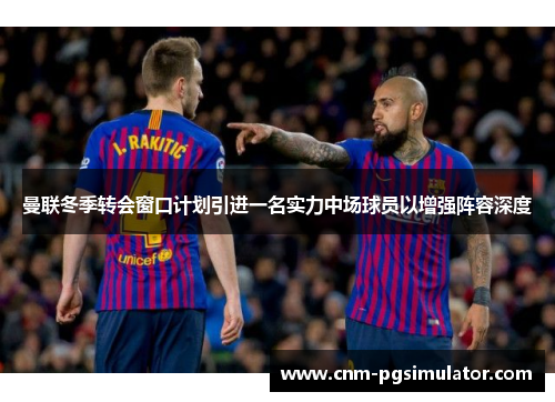 曼联冬季转会窗口计划引进一名实力中场球员以增强阵容深度