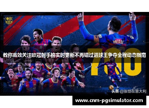 教你高效关注欧冠射手榜实时更新不再错过进球王争夺全程动态指南