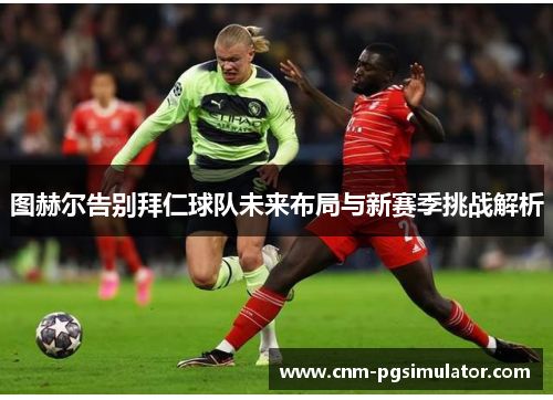 图赫尔告别拜仁球队未来布局与新赛季挑战解析