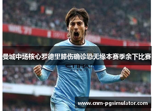 曼城中场核心罗德里膝伤确诊恐无缘本赛季余下比赛