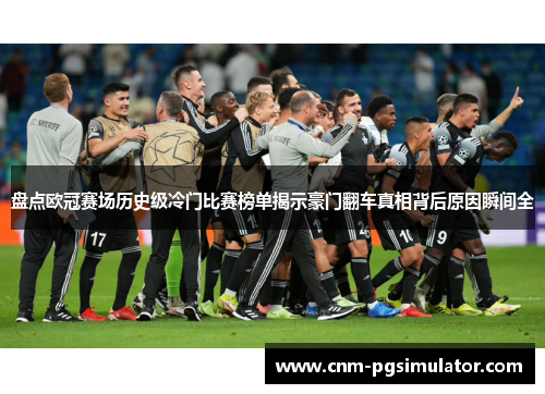 盘点欧冠赛场历史级冷门比赛榜单揭示豪门翻车真相背后原因瞬间全