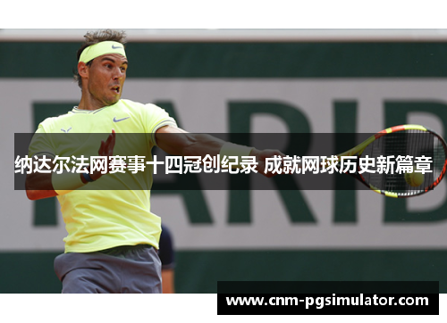 纳达尔法网赛事十四冠创纪录 成就网球历史新篇章