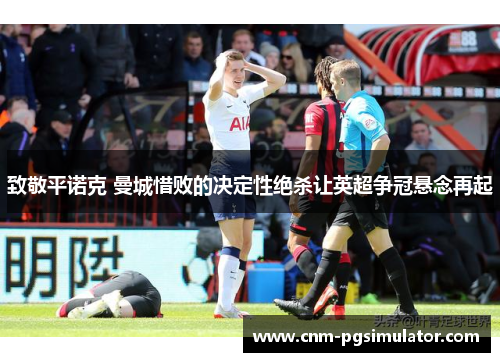 致敬平诺克 曼城惜败的决定性绝杀让英超争冠悬念再起