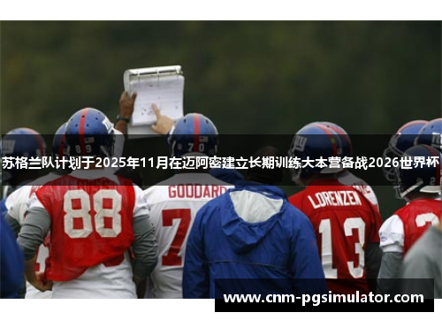 苏格兰队计划于2025年11月在迈阿密建立长期训练大本营备战2026世界杯