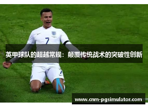 英甲球队的超越常规：颠覆传统战术的突破性创新