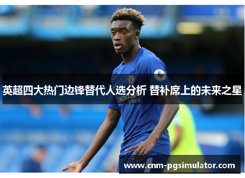 英超四大热门边锋替代人选分析 替补席上的未来之星